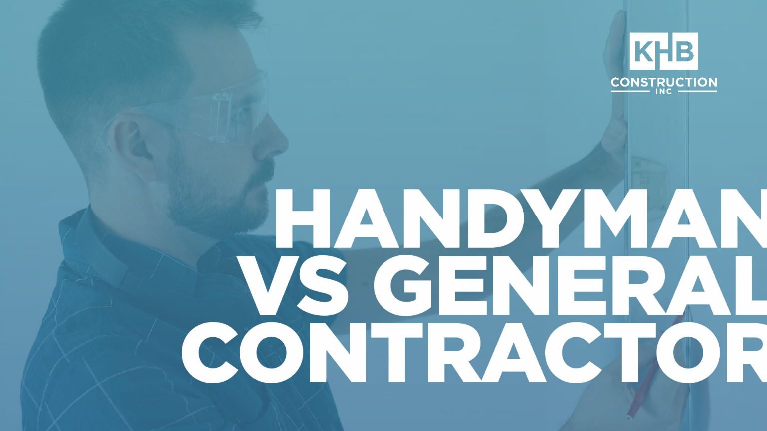 Handyman Vs General Contractor - KHB Construction Inc.